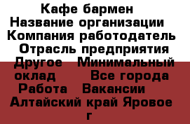 Кафе бармен › Название организации ­ Компания-работодатель › Отрасль предприятия ­ Другое › Минимальный оклад ­ 1 - Все города Работа » Вакансии   . Алтайский край,Яровое г.